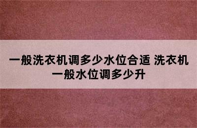 一般洗衣机调多少水位合适 洗衣机一般水位调多少升